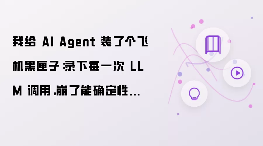 我给 AI Agent 装了个飞机黑匣子：录下每一次 LLM 调用，崩了能确定性回放