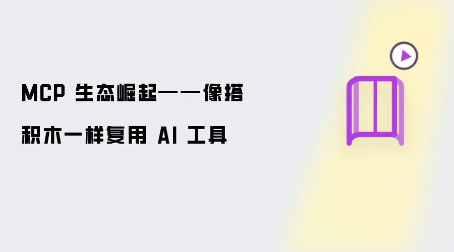 MCP 生态崛起——像搭积木一样复用 AI 工具