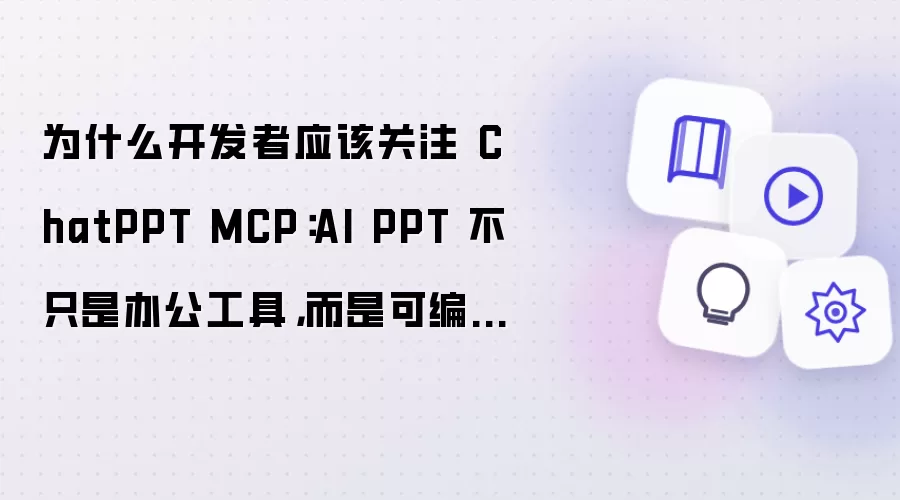 为什么开发者应该关注 ChatPPT MCP：AI PPT 不只是办公工具，而是可编排的交付能力