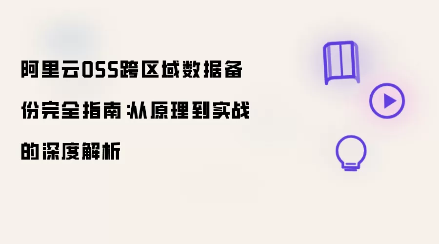 阿里云OSS跨区域数据备份完全指南:从原理到实战的深度解析