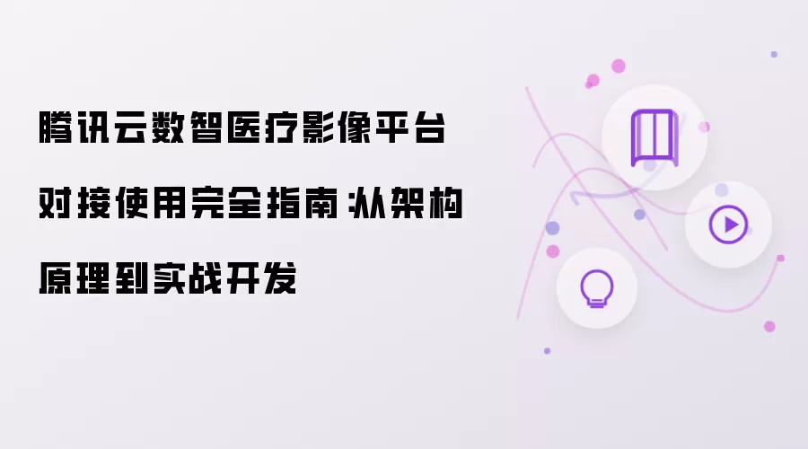 腾讯云数智医疗影像平台对接使用完全指南：从架构原理到实战开发