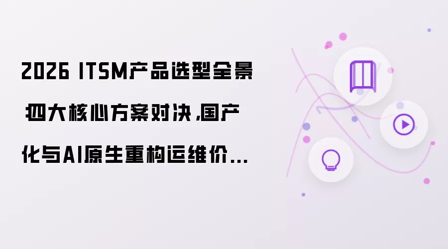 2026 ITSM产品选型全景:四大核心方案对决,国产化与AI原生重构运维价值锚点