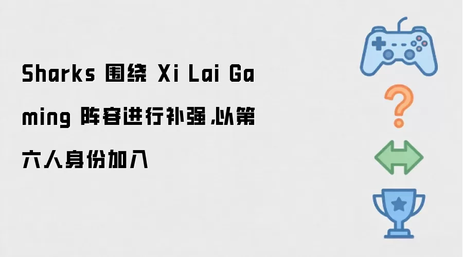 Sharks 围绕 Xi Lai Gaming 阵容进行补强,以第六人身份加入
