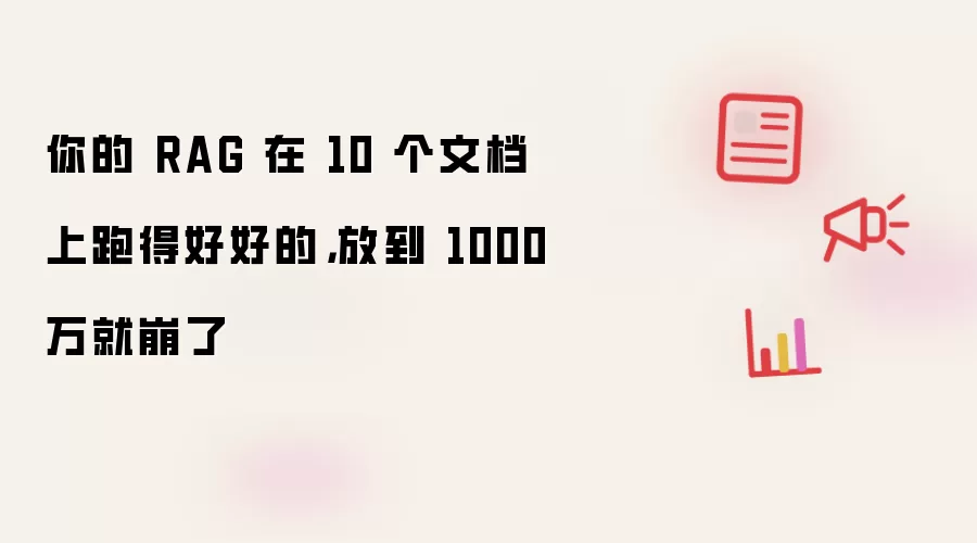 你的RAG在10个文档上跑得好好的：放到1000万就崩了