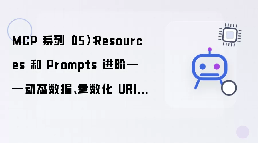 MCP 系列（05）：Resources 和 Prompts 进阶——动态数据：参数化 URI 与多轮模板