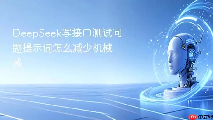 DeepSeek写接口测试问题提示词怎样减少机械感
