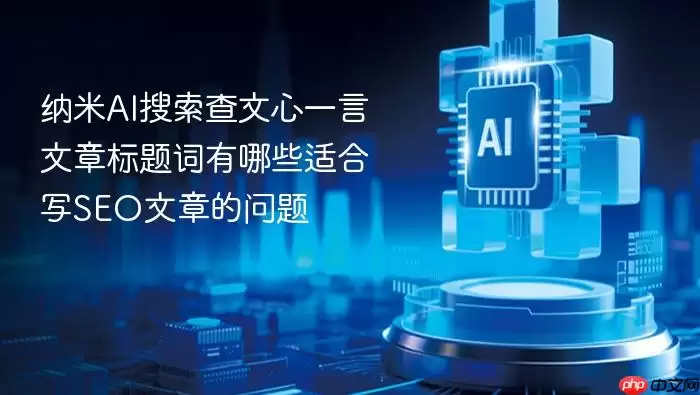 纳米AI搜索查文心一言文章标题词哪些适合写SEO文章的问题