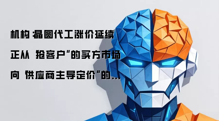 机构：晶圆代工涨价延续 正从抢客户的买方市场向供应商主导定价的卖方市场转变
