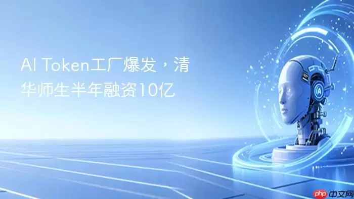 AI_Token工厂爆发：清华师生半年融资10亿