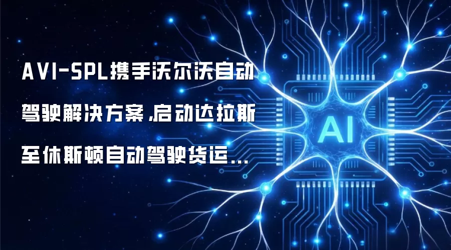 AVI-SPL携手沃尔沃自动驾驶解决方案：启动达拉斯至休斯顿自动驾驶货运业务