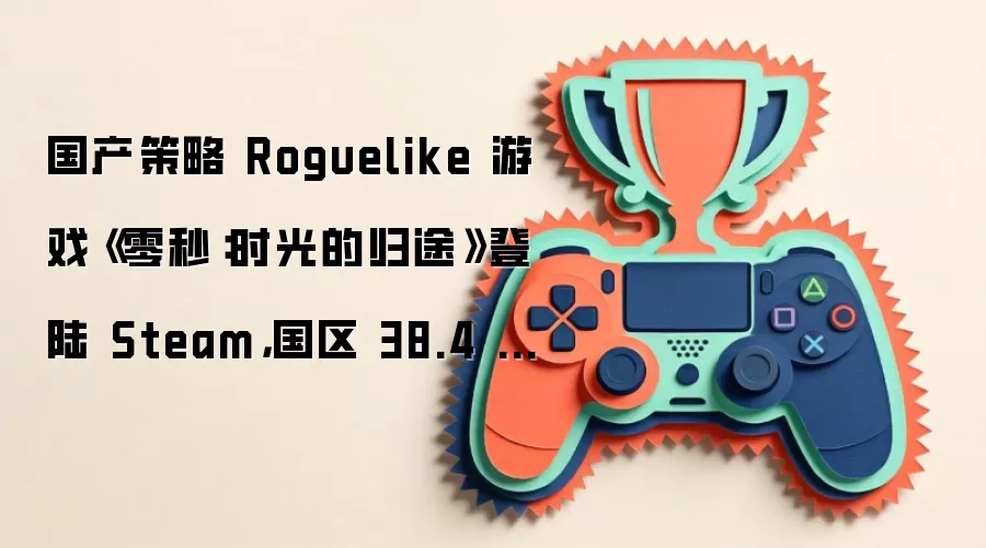 国产策略 Roguelike 游戏《零秒：时光的归途》登陆 Steam: 国区 38.4 元起