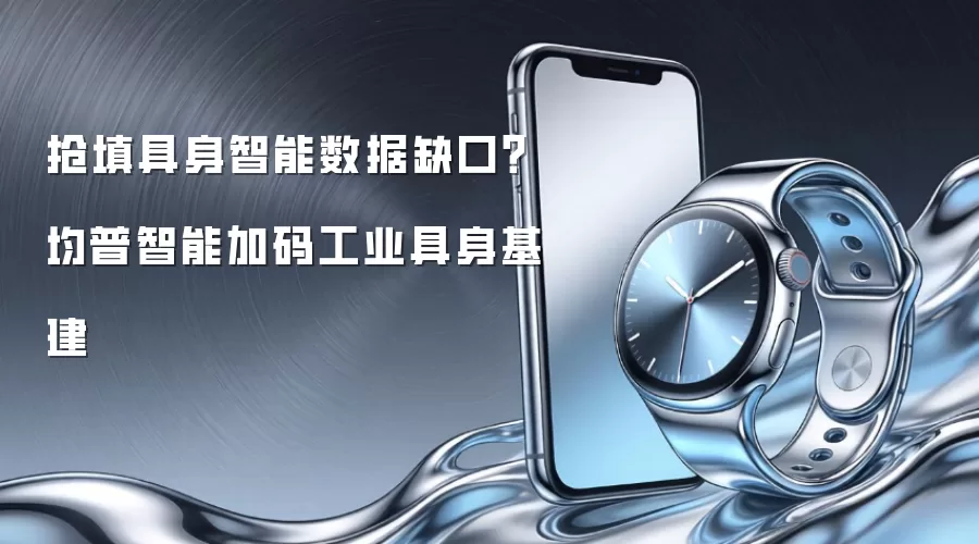 抢填具身智能数据空白？均普智能加码工业具身基建