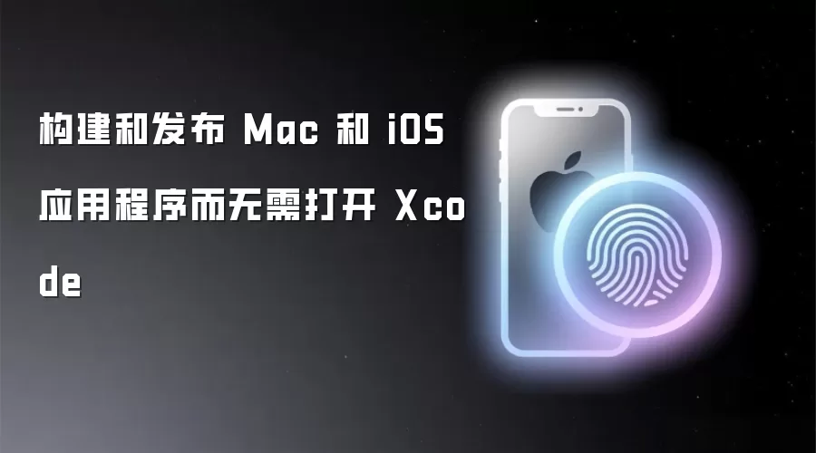 构建和发布 Mac 及 iOS 应用程序而无需打开 Xcode