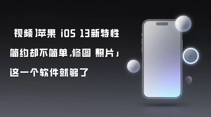 视频 苹果 iOS 13新特性简约却不简单:修图照片这一个软件就够了