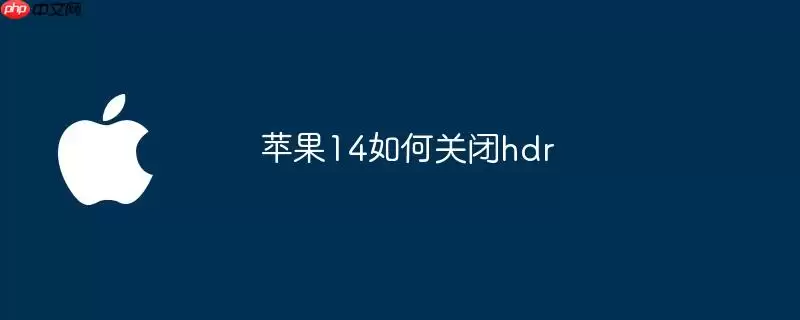 苹果14怎么关闭hdr