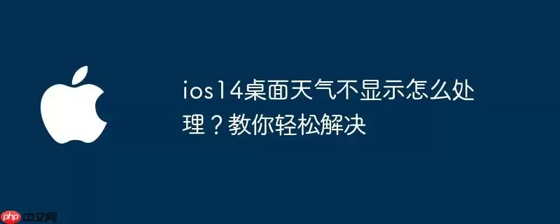 ios14桌面天气不显示怎么办？教你轻松解决