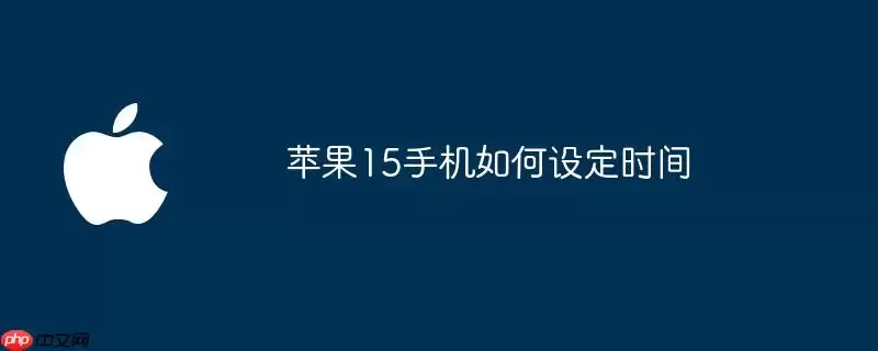 苹果15手机怎样设定时间