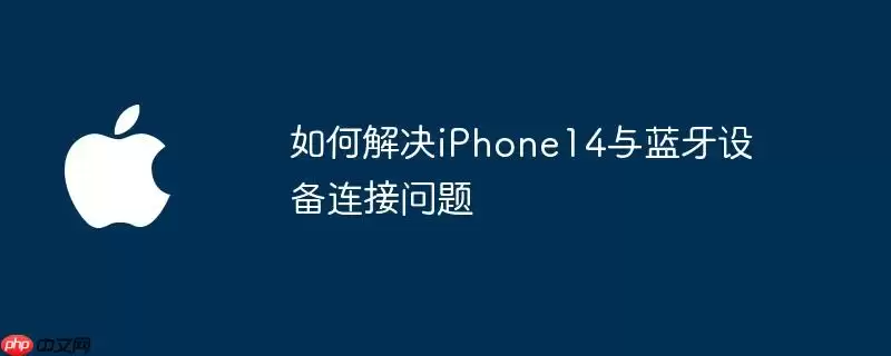 怎样解决iPhone14与蓝牙设备连接问题
