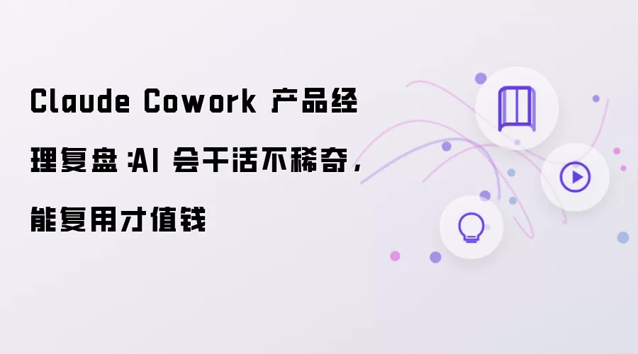 Claude Cowork 产品经理复盘：AI 会干活不稀奇：能复用才值钱