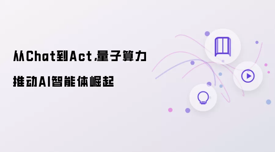 从Chat到Act:量子算力推动AI智能体崛起