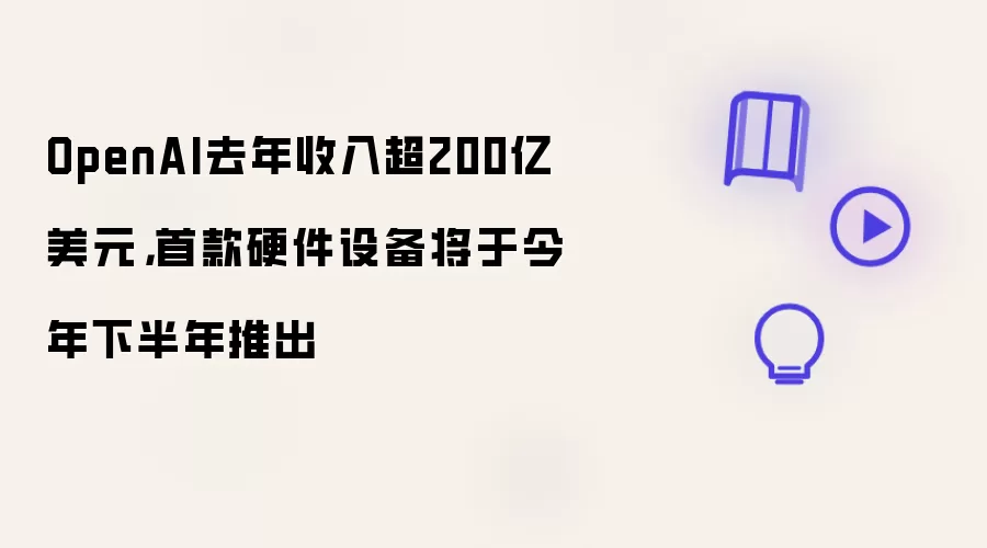 OpenAI去年收入超200亿美元: 首款硬件设备将于今年下半年推出