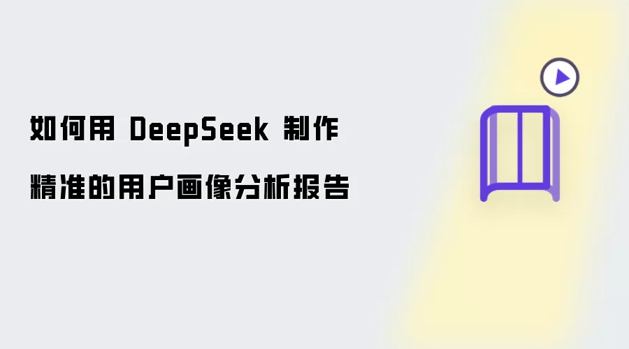 如何借助 DeepSeek 制作精准的用户画像分析报告