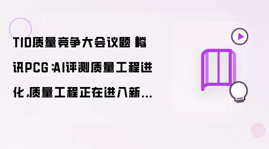 TID质量竞争大会议题｜腾讯PCG：AI评测质量工程进化 质量工程正在进入新阶段