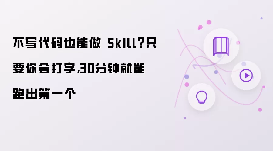 不写代码也能做 Skill:只要你会打字 30分钟就能跑出第一个