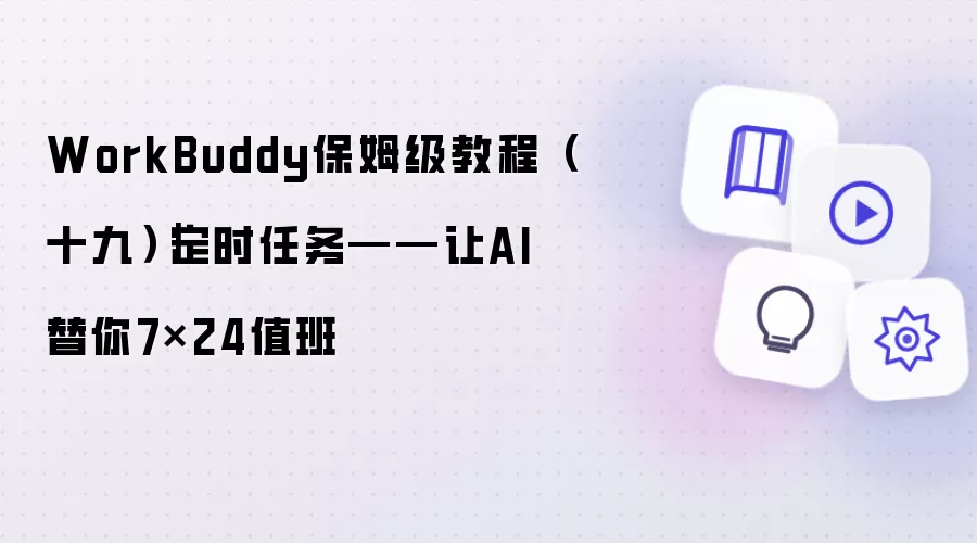 WorkBuddy保姆级教程（十九）｜定时任务：让AI代替你7×24值班