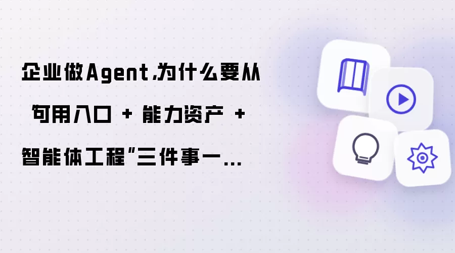 企业做Agent: 为什么要从可用入口 + 能力资产 + 智能体工程三件事一起设计