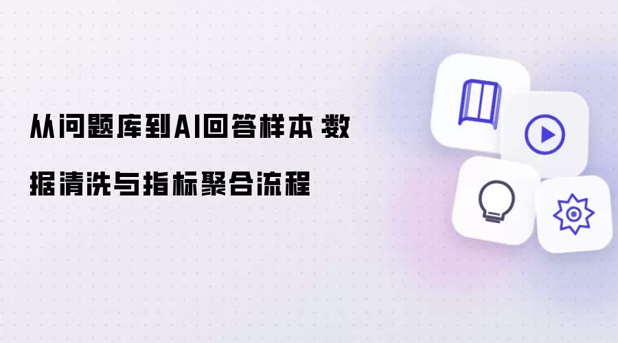 从问题库到AI回答样本：数据清洗及指标聚合流程