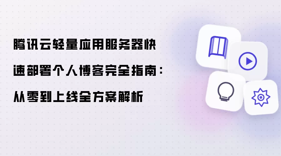 腾讯云轻量应用服务器快速部署个人博客完全指南：从零到上线全方案详解