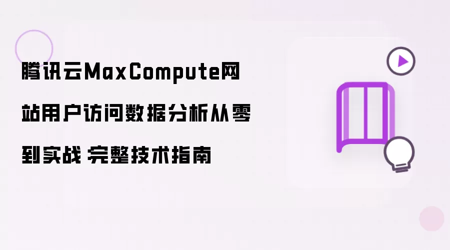 腾讯云MaxCompute网站用户访问数据分析从零到实战：完整技术指南