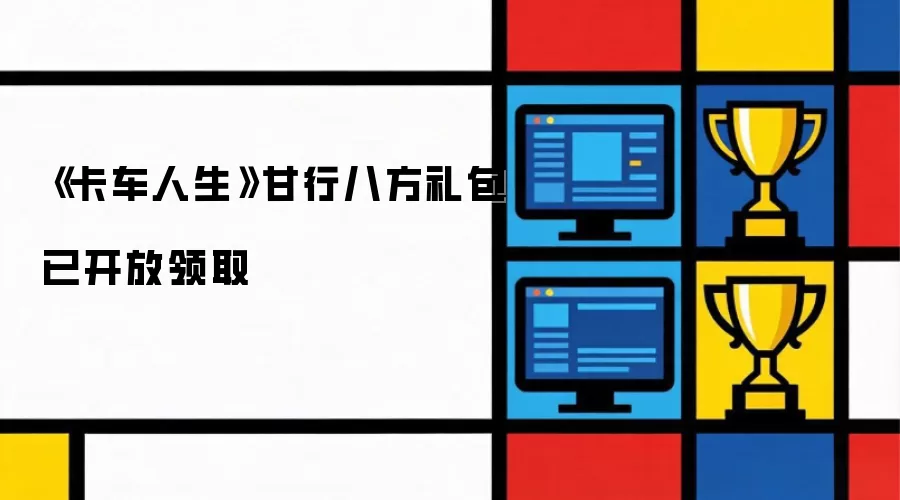 《卡车人生》甘行八方礼包领取已开放