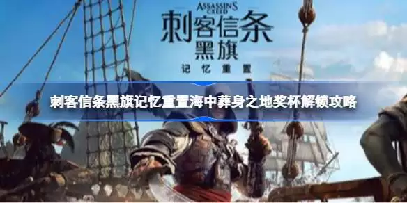刺客信条黑旗记忆重置海中葬身之地奖杯解锁方法 刺客信条黑旗记忆重置海中葬身之地奖杯解锁攻略