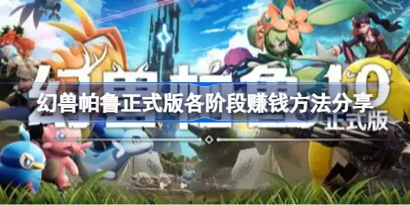 幻兽帕鲁正式版各阶段如何赚钱 幻兽帕鲁正式版各阶段赚钱方法汇总