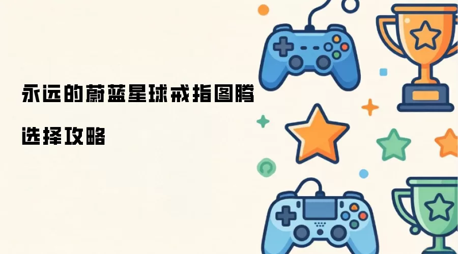 永远的蔚蓝星球戒指图腾选择指南
