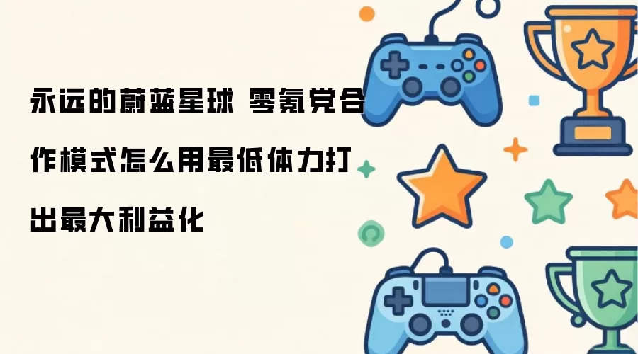 永远的蔚蓝星球 零氪党合作模式 如何用最低体力打出最大利益化