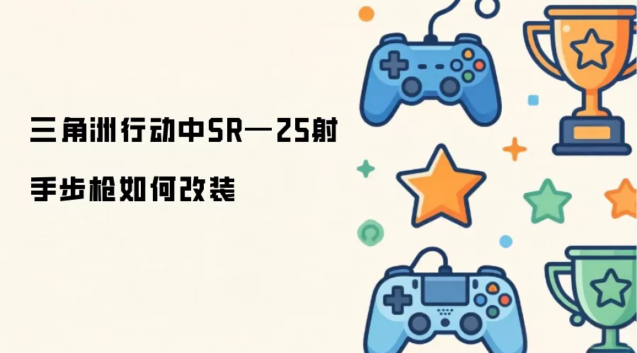 三角洲行动中SR—25射手步枪怎样改装