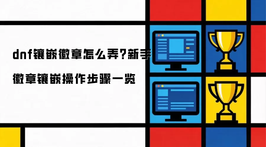 dnf镶嵌徽章怎么弄？新手徽章镶嵌操作步骤一览