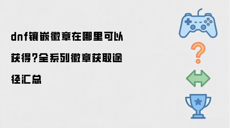 dnf镶嵌徽章在哪里可以获得:全系列徽章获取途径汇总