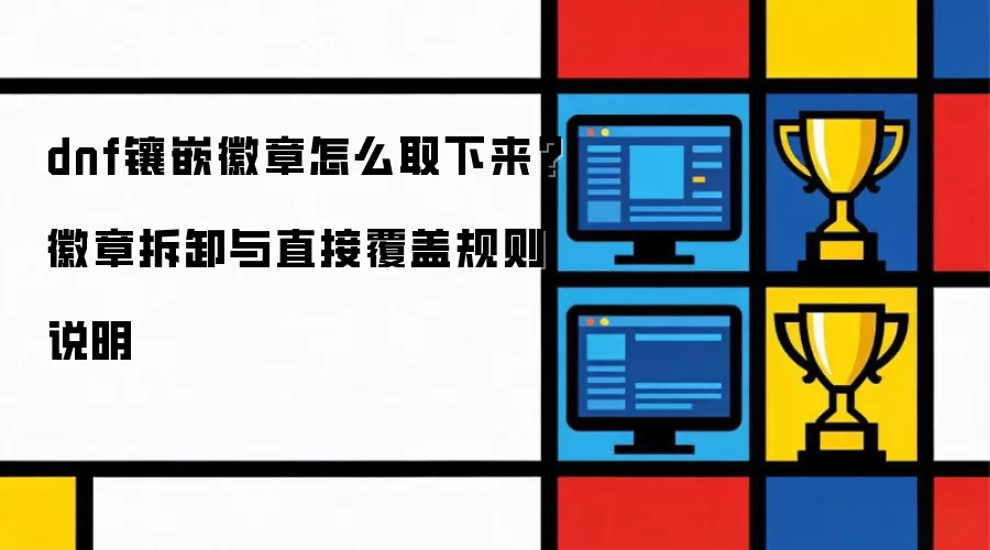 dnf镶嵌徽章怎么取下来 徽章拆卸与直接覆盖规则说明