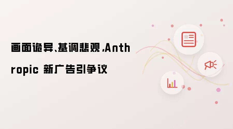 画面诡异、基调悲观,Anthropic 新广告引争议
