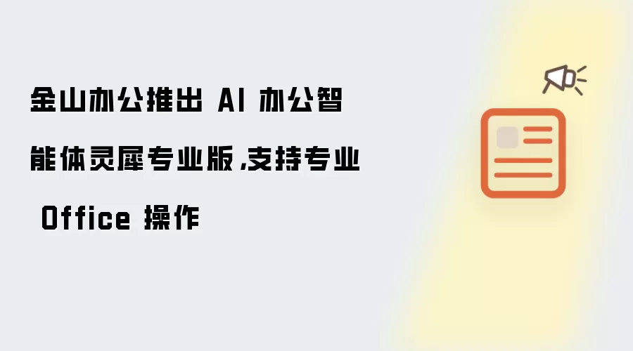 金山办公推出 AI 办公智能体灵犀专业版,支持专业 Office 操作