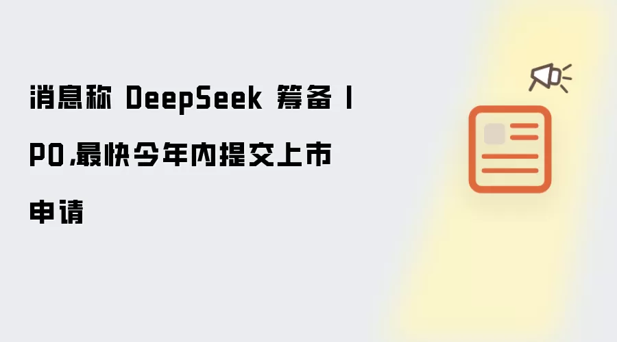 消息称 DeepSeek 筹备 IPO,最快今年内提交上市申请