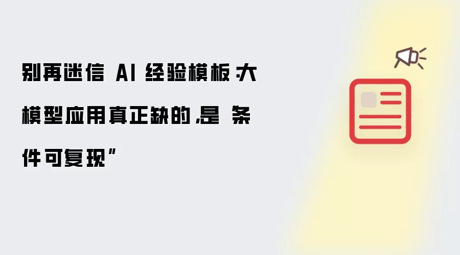 别再迷信 AI 经验模板:大模型应用真正缺的,是“条件可复现”