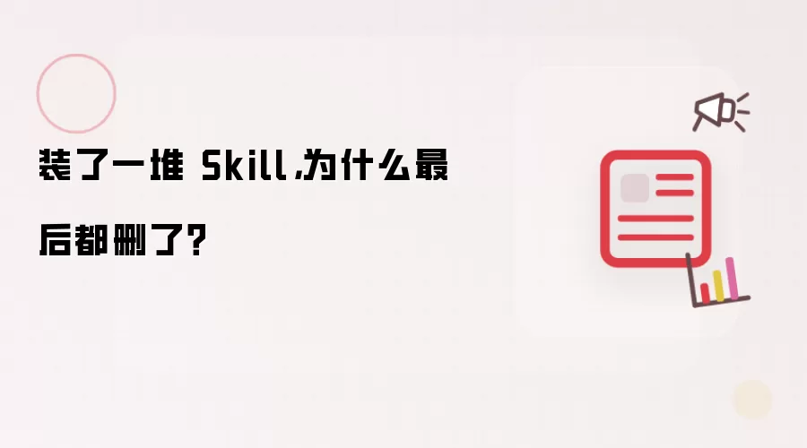 装了一堆 Skill，为什么最后都删了？