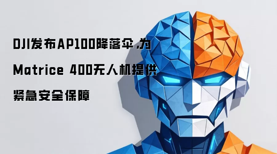 DJI发布AP100降落伞，为Matrice 400无人机提供紧急安全保障