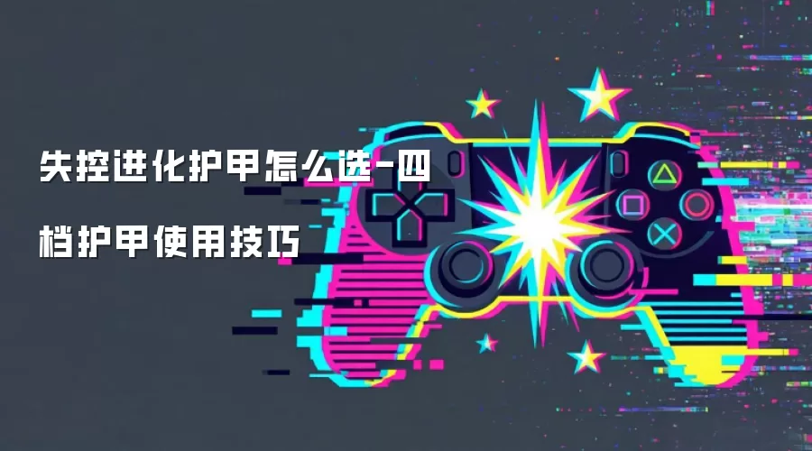 失控进化护甲怎么选-四档护甲使用技巧