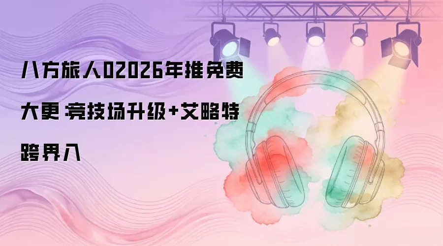 八方旅人02026年推免费大更：竞技场升级+艾略特跨界入
